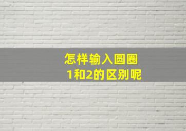 怎样输入圆圈1和2的区别呢