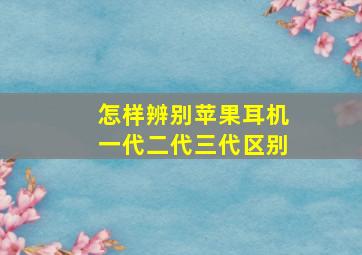 怎样辨别苹果耳机一代二代三代区别