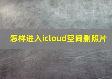 怎样进入icloud空间删照片