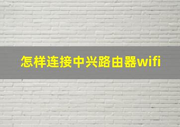 怎样连接中兴路由器wifi