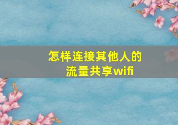 怎样连接其他人的流量共享wifi