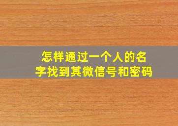 怎样通过一个人的名字找到其微信号和密码