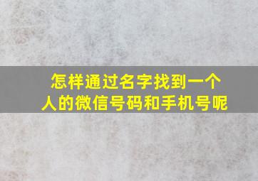 怎样通过名字找到一个人的微信号码和手机号呢