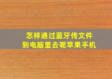 怎样通过蓝牙传文件到电脑里去呢苹果手机