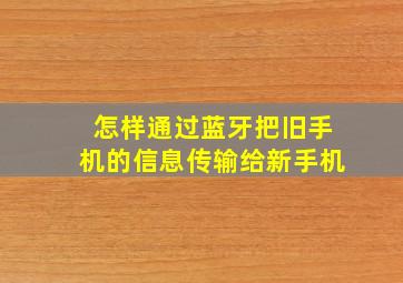 怎样通过蓝牙把旧手机的信息传输给新手机