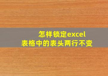 怎样锁定excel表格中的表头两行不变