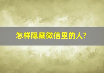 怎样隐藏微信里的人?