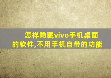 怎样隐藏vivo手机桌面的软件,不用手机自带的功能