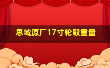 思域原厂17寸轮毂重量