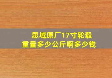 思域原厂17寸轮毂重量多少公斤啊多少钱