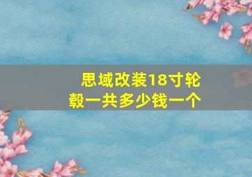 思域改装18寸轮毂一共多少钱一个