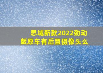 思域新款2022劲动版原车有后置摄像头么