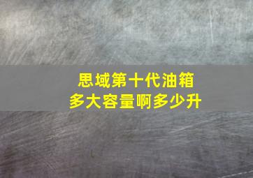 思域第十代油箱多大容量啊多少升