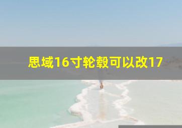 思域16寸轮毂可以改17