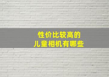 性价比较高的儿童相机有哪些