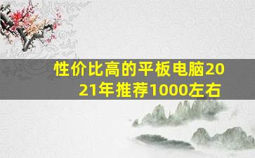 性价比高的平板电脑2021年推荐1000左右