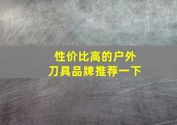 性价比高的户外刀具品牌推荐一下