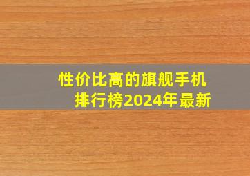 性价比高的旗舰手机排行榜2024年最新