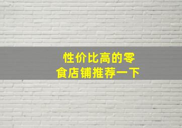 性价比高的零食店铺推荐一下