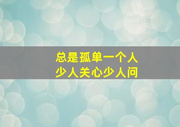 总是孤单一个人少人关心少人问