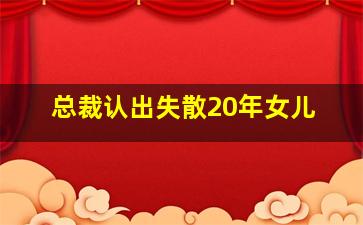 总裁认出失散20年女儿