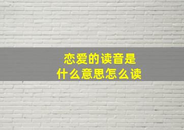 恋爱的读音是什么意思怎么读