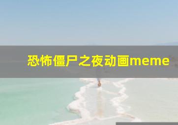 恐怖僵尸之夜动画meme