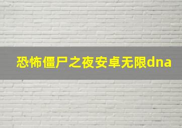 恐怖僵尸之夜安卓无限dna