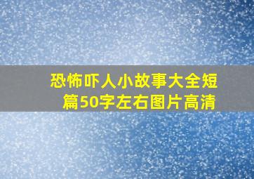 恐怖吓人小故事大全短篇50字左右图片高清