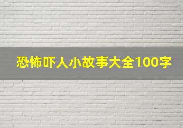 恐怖吓人小故事大全100字