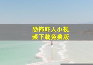 恐怖吓人小视频下载免费版