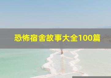 恐怖宿舍故事大全100篇