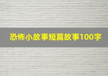 恐怖小故事短篇故事100字