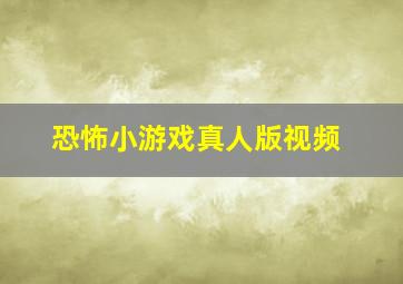 恐怖小游戏真人版视频