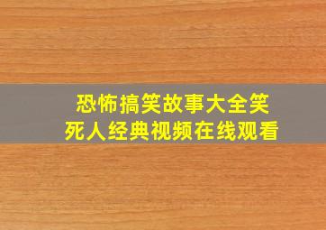 恐怖搞笑故事大全笑死人经典视频在线观看