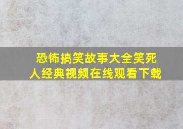 恐怖搞笑故事大全笑死人经典视频在线观看下载