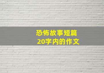 恐怖故事短篇20字内的作文