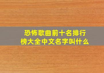 恐怖歌曲前十名排行榜大全中文名字叫什么