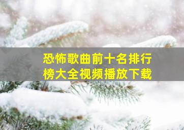 恐怖歌曲前十名排行榜大全视频播放下载