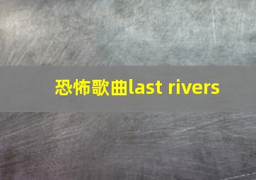 恐怖歌曲last rivers