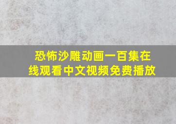 恐怖沙雕动画一百集在线观看中文视频免费播放