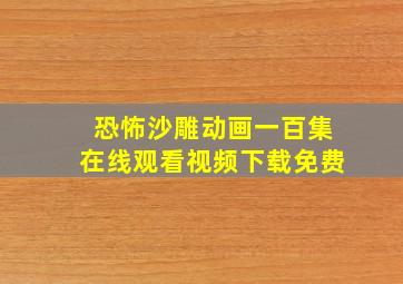 恐怖沙雕动画一百集在线观看视频下载免费