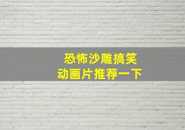 恐怖沙雕搞笑动画片推荐一下