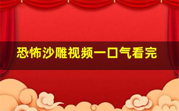 恐怖沙雕视频一口气看完