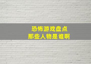 恐怖游戏盘点那些人物是谁啊