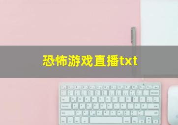 恐怖游戏直播txt