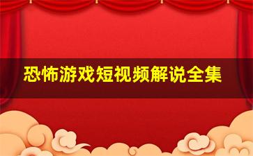 恐怖游戏短视频解说全集