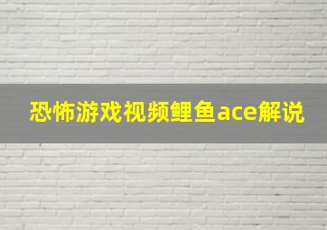 恐怖游戏视频鲤鱼ace解说