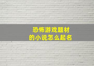 恐怖游戏题材的小说怎么起名