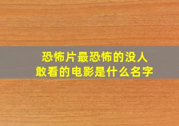 恐怖片最恐怖的没人敢看的电影是什么名字